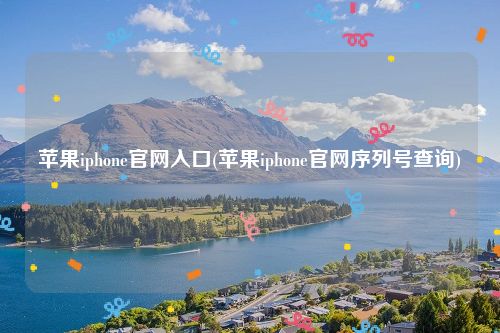 苹果iphone官网入口(苹果iphone官网序列号查询)