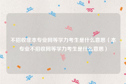 不招收非本专业同等学力考生是什么意思（本专业不招收同等学力考生是什么意思）