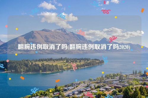 翻腕违例取消了吗(翻腕违例取消了吗2020)