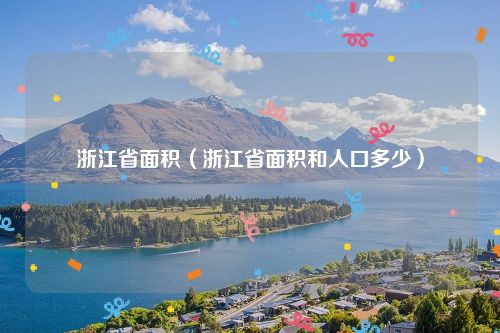 浙江省面积（浙江省面积和人口多少）