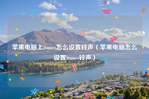 苹果电脑上itunes怎么设置铃声(苹果电脑怎么设置itunes铃声)