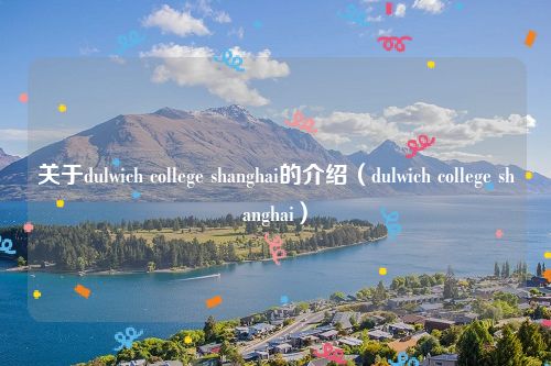 关于dulwich college shanghai的介绍（dulwich college shanghai）