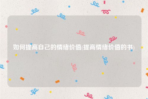 如何提高自己的情绪价值(提高情绪价值的书)