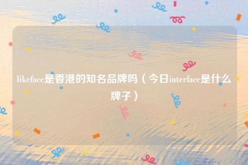 likeface是香港的知名品牌吗（今日interface是什么牌子）