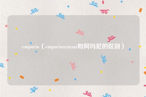 emporio(emporioarmani和阿玛尼的区别)