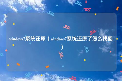 windows7系统还原（windows7系统还原了怎么找回）