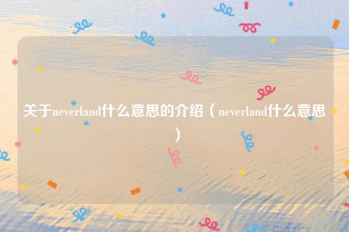 关于neverland什么意思的介绍（neverland什么意思）