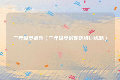 三年级奥数题(三年级奥数题思维训练题)