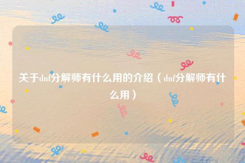 关于dnf分解师有什么用的介绍（dnf分解师有什么用）