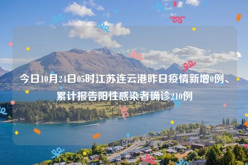 今日10月24日05时江苏连云港昨日疫情新增0例、累计报告阳性感染者确诊210例