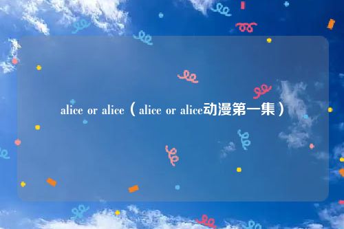 alice or alice（alice or alice动漫第一集）