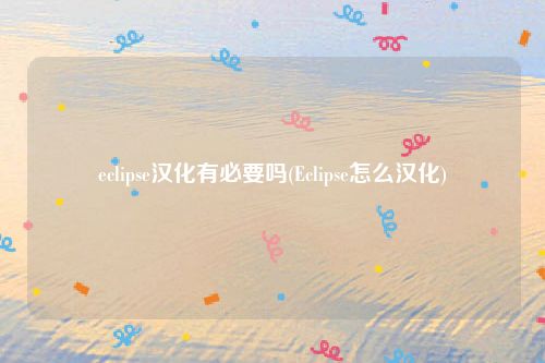 eclipse汉化有必要吗(Eclipse怎么汉化)