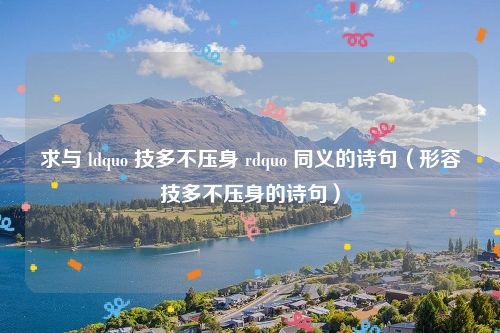 求与 ldquo 技多不压身 rdquo 同义的诗句（形容技多不压身的诗句）