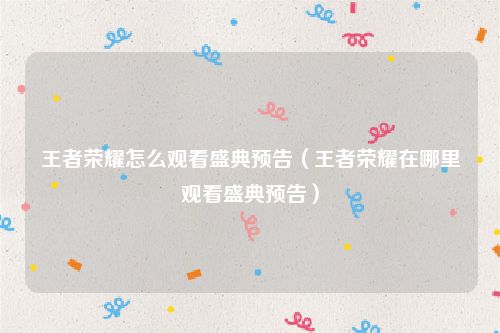 王者荣耀怎么观看盛典预告（王者荣耀在哪里观看盛典预告）