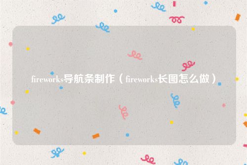 fireworks导航条制作（fireworks长图怎么做）