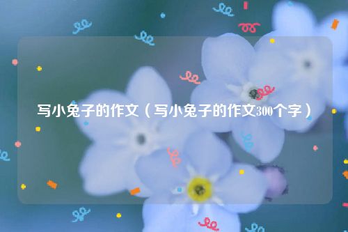写小兔子的作文(写小兔子的作文300个字)