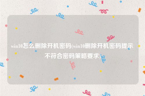 win10怎么删除开机密码(win10删除开机密码提示不符合密码策略要求)