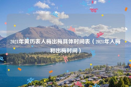 2021年黄历表入梅出梅具体时间表（2021年入梅和出梅时间）
