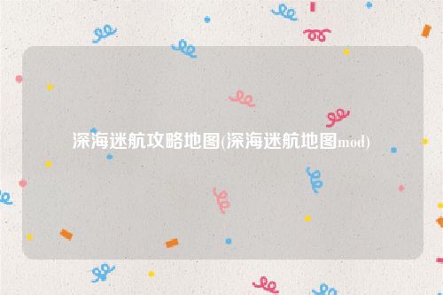 深海迷航攻略地图(深海迷航地图mod)