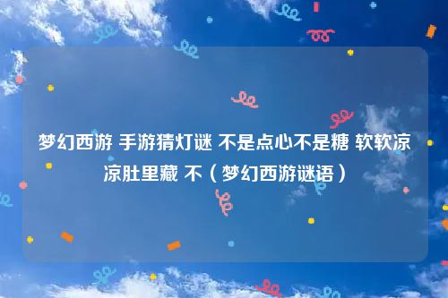 梦幻西游 手游猜灯谜 不是点心不是糖 软软凉凉肚里藏 不（梦幻西游谜语）