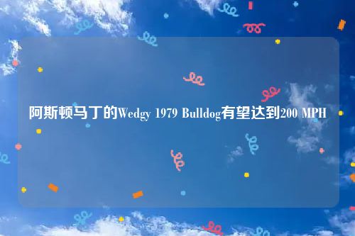 阿斯顿马丁的Wedgy 1979 Bulldog有望达到200 MPH