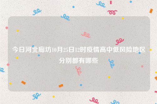 今日河北廊坊10月25日12时疫情高中低风险地区分别都有哪些