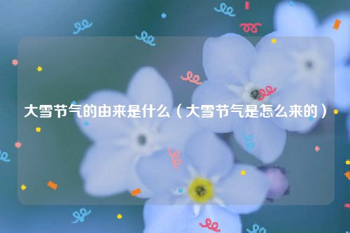 大雪节气的由来是什么（大雪节气是怎么来的）