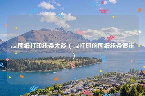 cad图纸打印线条太淡（cad打印的图纸线条很浅）