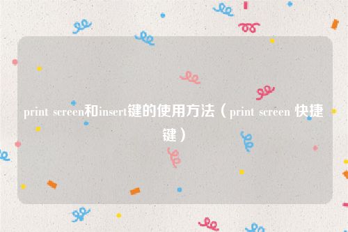 print screen和insert键的使用方法（print screen 快捷键）