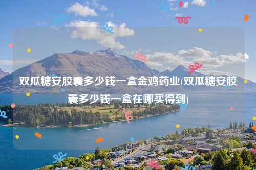 双瓜糖安胶囊多少钱一盒金鸡药业(双瓜糖安胶囊多少钱一盒在哪买得到)