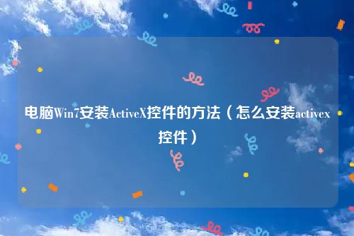 电脑Win7安装ActiveX控件的方法（怎么安装activex控件）