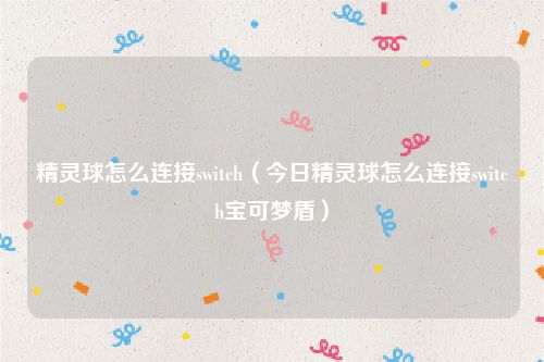 精灵球怎么连接switch（今日精灵球怎么连接switch宝可梦盾）