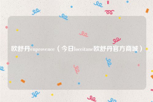 欧舒丹enprovence（今日loccitane欧舒丹官方商城）