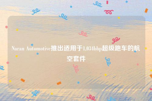 Naran Automotive推出适用于1,034bhp超级跑车的航空套件