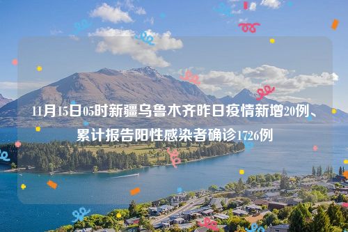 11月15日05时新疆乌鲁木齐昨日疫情新增20例、累计报告阳性感染者确诊1726例