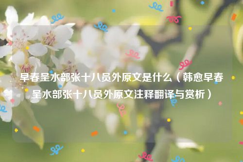 早春呈水部张十八员外原文是什么（韩愈早春呈水部张十八员外原文注释翻译与赏析）