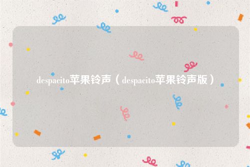 despacito苹果铃声(despacito苹果铃声版)