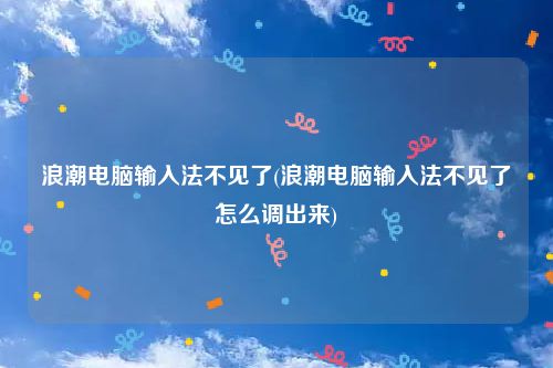 浪潮电脑输入法不见了(浪潮电脑输入法不见了怎么调出来)