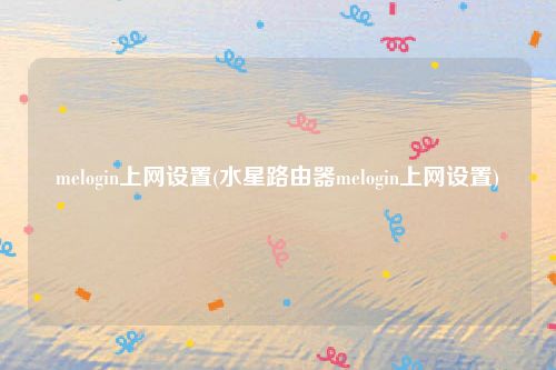 melogin上网设置(水星路由器melogin上网设置)