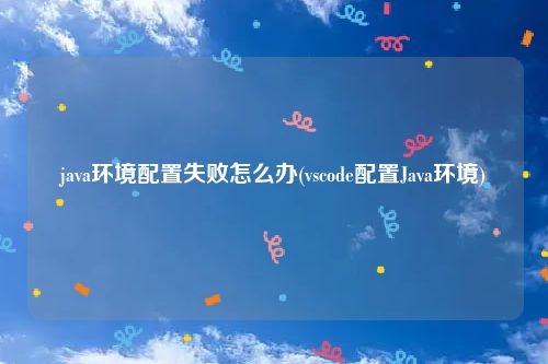 java环境配置失败怎么办(vscode配置Java环境)