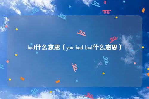 bad什么意思（you bad bad什么意思）