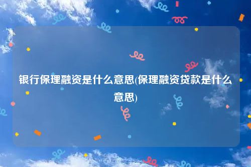 银行保理融资是什么意思(保理融资贷款是什么意思)