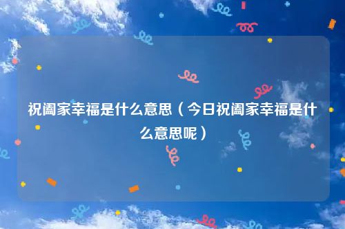 祝阖家幸福是什么意思（今日祝阖家幸福是什么意思呢）