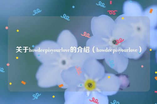 关于howdeepisyourlove的介绍（howdeepisyourlove）