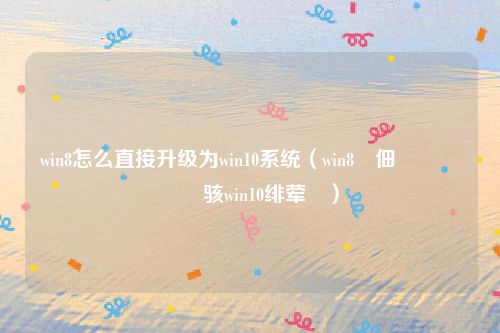 win8怎么直接升级为win10系统（win8鐢佃剳鎬庝箞鍗囩骇win10绯荤粺）