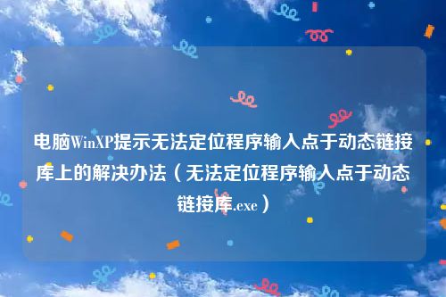 电脑WinXP提示无法定位程序输入点于动态链接库上的解决办法(无法定位程序输入点于动态链接库.exe)