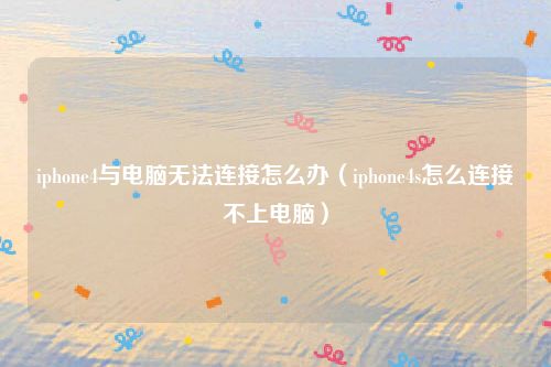 iphone4与电脑无法连接怎么办（iphone4s怎么连接不上电脑）