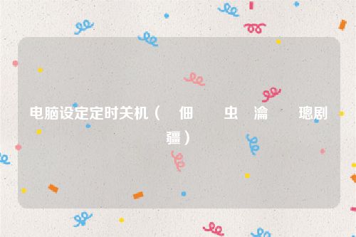 电脑设定定时关机（鐢佃剳鍏虫満瀹氭椂璁剧疆）