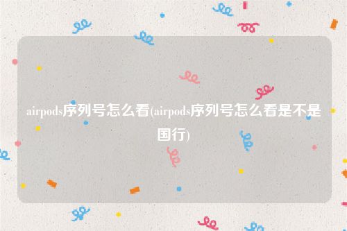 airpods序列号怎么看(airpods序列号怎么看是不是国行)