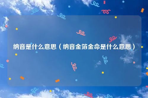 纳音是什么意思（纳音金箔金命是什么意思）